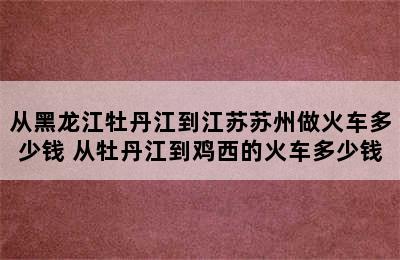 从黑龙江牡丹江到江苏苏州做火车多少钱 从牡丹江到鸡西的火车多少钱